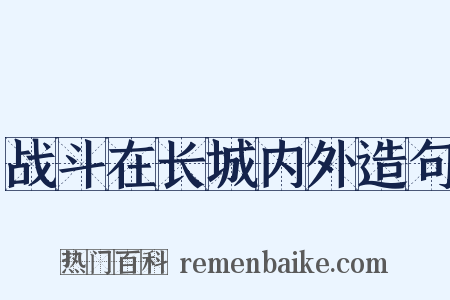 战斗在长城内外造句是什么意思的图片